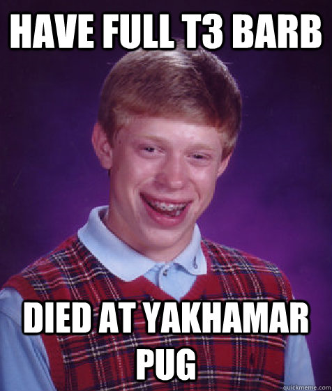 have full t3 barb died at yakhamar pug  Bad Luck Brian