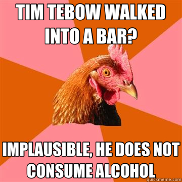 TIM TEBOW WALKED INTO A BAR? IMPLAUSIBLE, HE DOES NOT CONSUME ALCOHOL  Anti-Joke Chicken