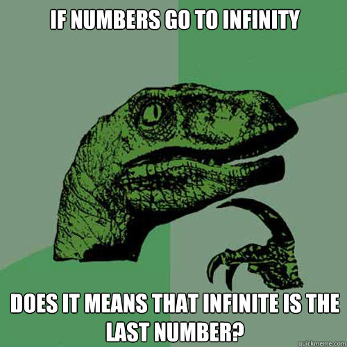 If numbers go to infinity Does it means that infinite is the last number?
 - If numbers go to infinity Does it means that infinite is the last number?
  Philosoraptor