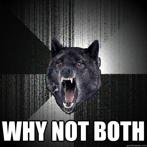  why not both  Insanity Wolf