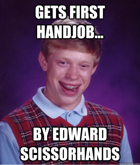 Gets first handjob... by Edward Scissorhands  Bad Luck Brian