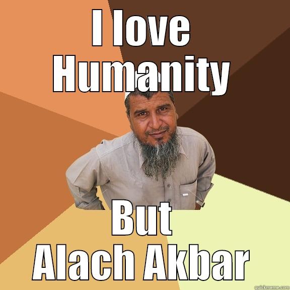 Just take me to The 40 virgins  - I LOVE HUMANITY BUT ALACH AKBAR Ordinary Muslim Man