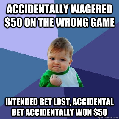 Accidentally wagered $50 on the wrong game Intended bet lost, accidental bet accidentally won $50  Success Kid