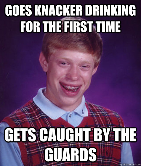 goes knacker drinking for the first time gets caught by the guards  Bad Luck Brian