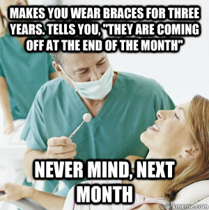 Makes you wear braces for three years. tells you, 