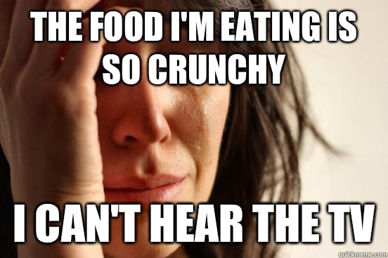 The food I'm eating is so crunchy I can't hear the TV - The food I'm eating is so crunchy I can't hear the TV  First World Problems