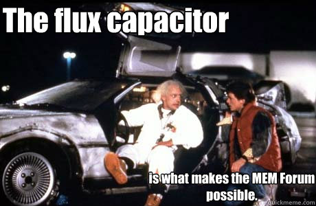 The flux capacitor is what makes the MEM Forum possible. - The flux capacitor is what makes the MEM Forum possible.  Misc