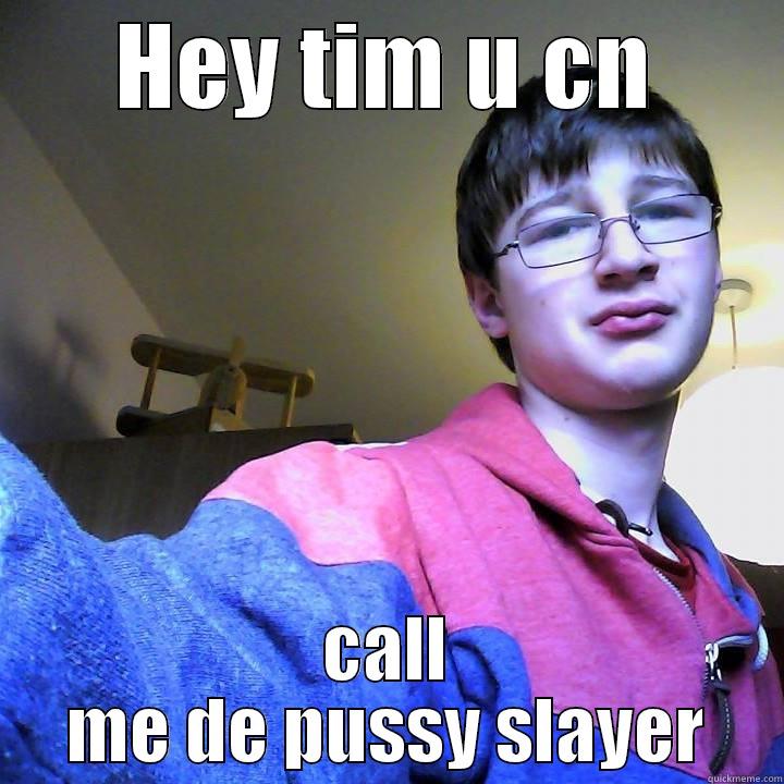 HEY TIM U CN CALL ME DE PUSSY SLAYER Misc