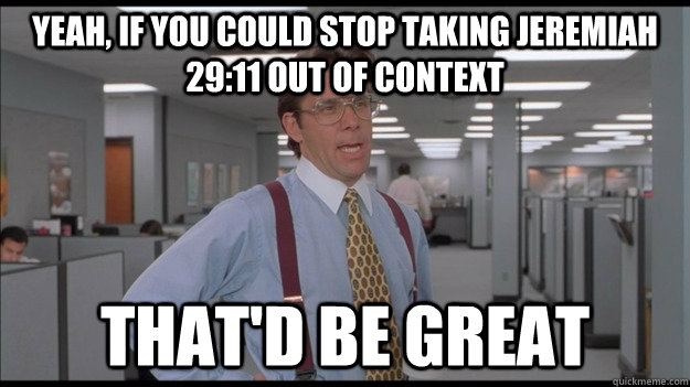 Yeah, if you could stop taking jeremiah 29:11 out of context That'd be great  Office Space Lumbergh HD