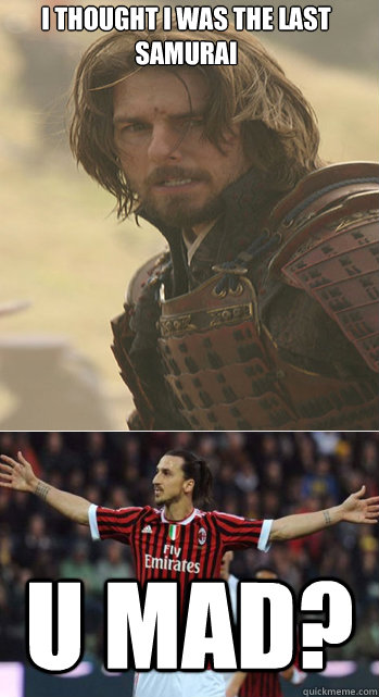 I thought I was the last Samurai  U Mad? - I thought I was the last Samurai  U Mad?  Ibrahimovic, the Samurai