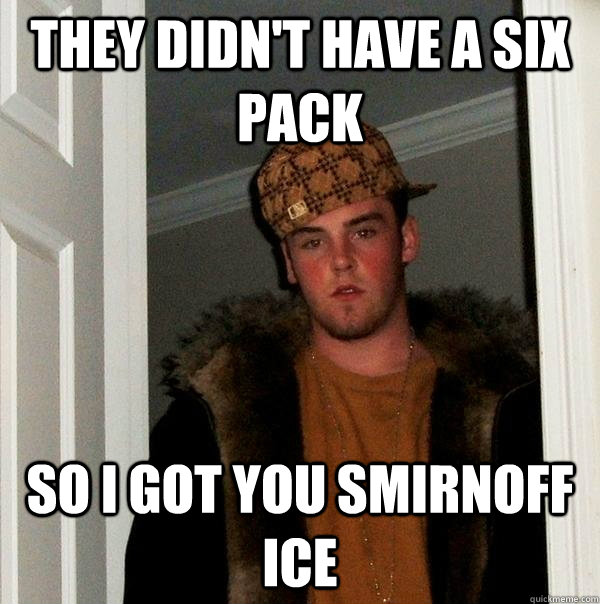 They didn't have a six pack so i got you smirnoff ice  Scumbag Steve