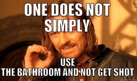 ONE DOES NOT SIMPLY USE THE BATHROOM AND NOT GET SHOT Boromir