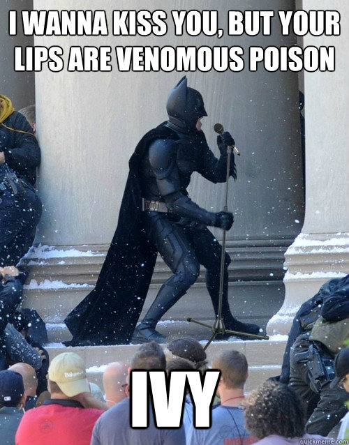 I wanna kiss you, but your lips are venomous poison IVY  Karaoke Batman