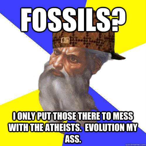Fossils? I only put those there to mess with the atheists.  Evolution my ass.  Scumbag Advice God
