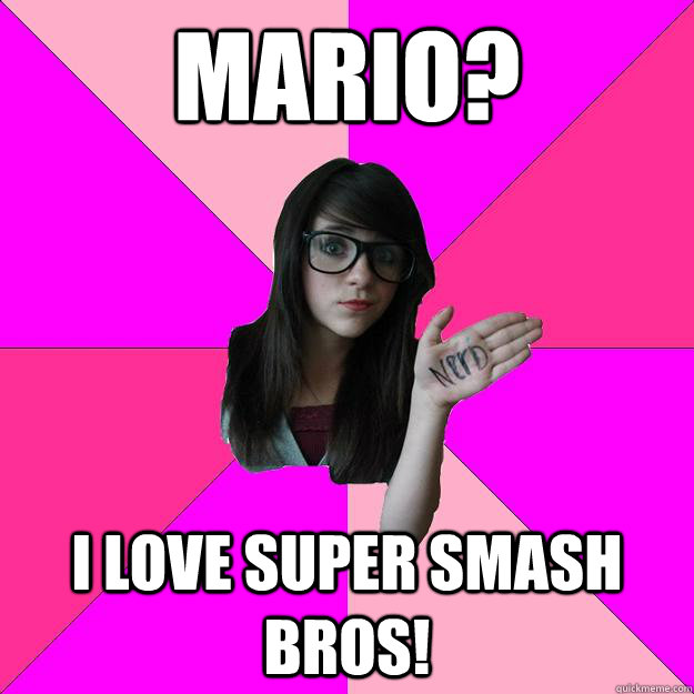 Mario? I love Super smash bros!  Idiot Nerd Girl