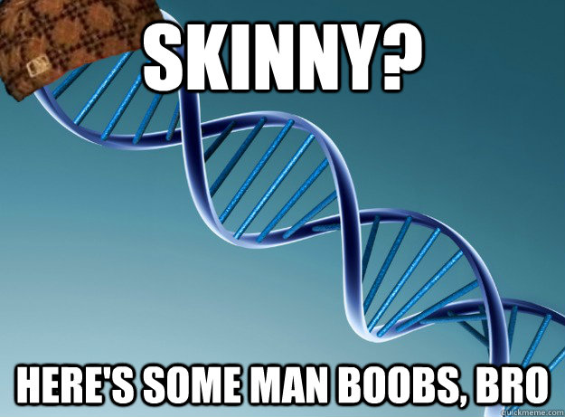 skinny? here's some man boobs, bro - skinny? here's some man boobs, bro  Scumbag Genetics