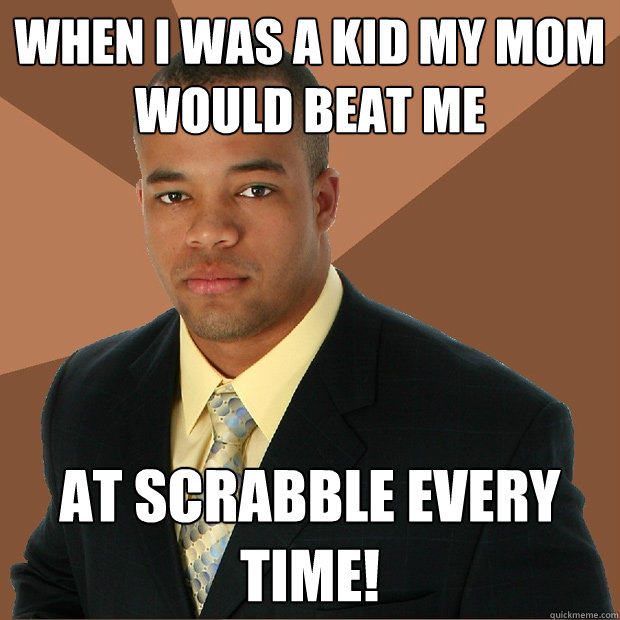 When I was a kid my mom would beat me at Scrabble every time!  Successful Black Man