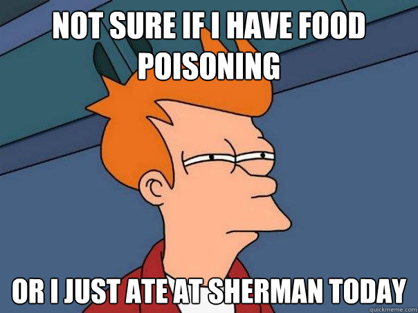 not sure if I have food poisoning Or I just ate at Sherman today  Futurama Fry