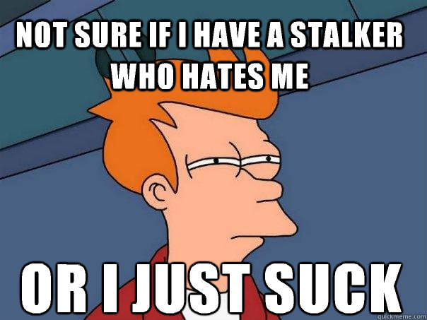 Not sure if i have a stalker who hates me Or i just suck  Futurama Fry