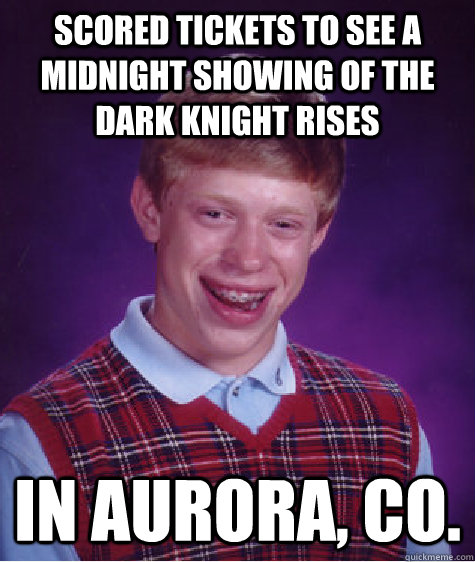 Scored tickets to see a midnight showing of The Dark knight rises in aurora, co.  Bad Luck Brian