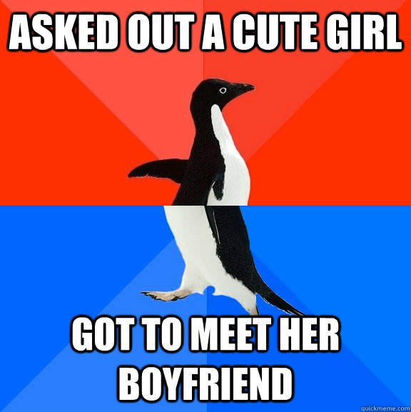 Asked out a cute girl got to meet her boyfriend  Socially Awesome Awkward Penguin