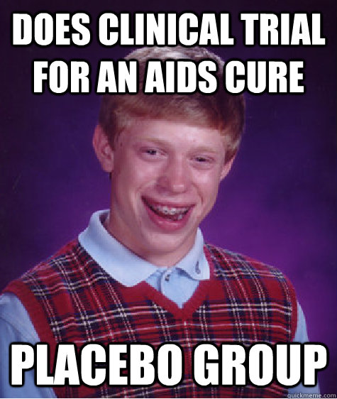 Does clinical trial for an AIDS CURE Placebo group  Bad Luck Brian