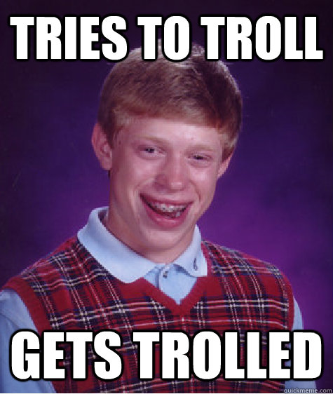 tries to troll gets trolled - tries to troll gets trolled  Bad Luck Brian
