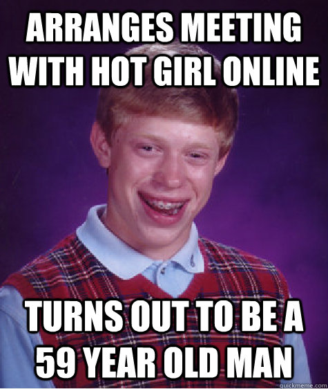 Arranges meeting with hot girl online Turns out to be a 59 year old man  Bad Luck Brian