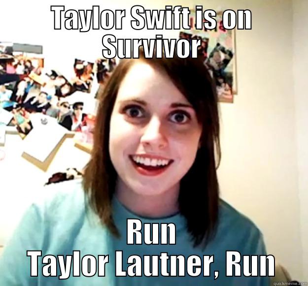 TAYLOR SWIFT IS ON SURVIVOR RUN TAYLOR LAUTNER, RUN Overly Attached Girlfriend