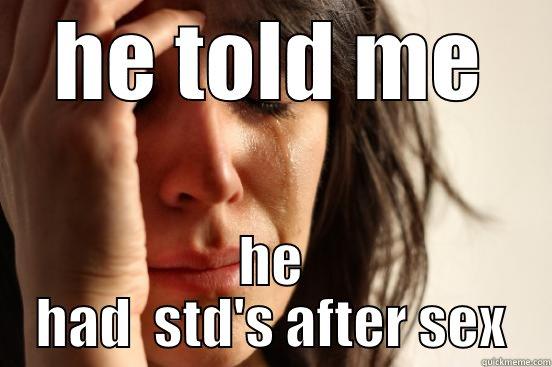 HE TOLD ME HE HAD  STD'S AFTER SEX First World Problems