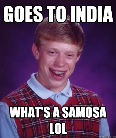 Goes to india what's a samosa lol - Goes to india what's a samosa lol  Bad Luck Brian