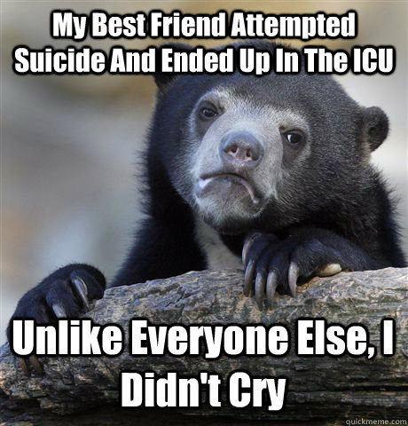 My Best Friend Attempted Suicide And Ended Up In The ICU Unlike Everyone Else, I Didn't Cry  Confession Bear