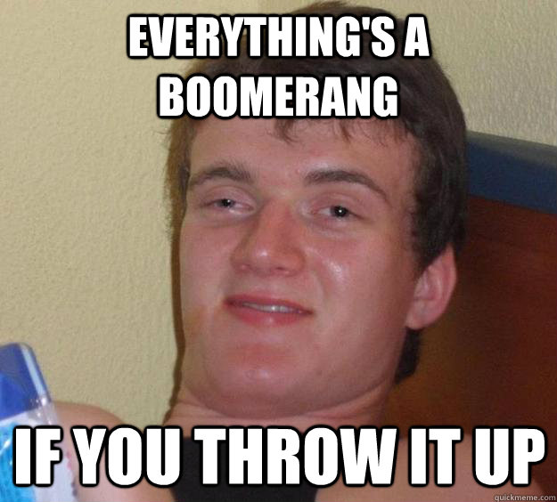 Everything's a boomerang if you throw it up - Everything's a boomerang if you throw it up  10 Guy