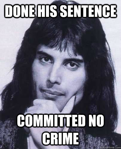 done his sentence committed no crime  Good Guy Freddie Mercury