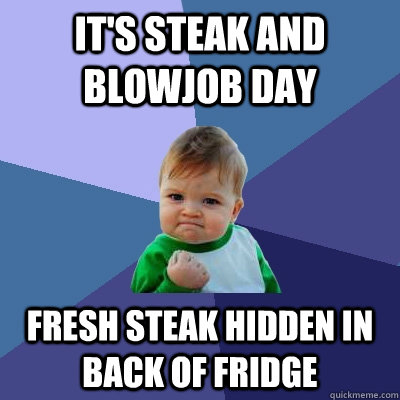 It's STEAK AND BLOWJOB DAY Fresh Steak hidden in back of fridge  Success Kid