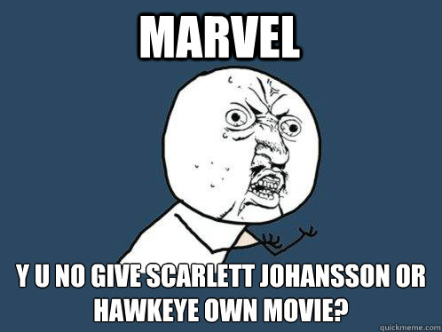 marvel y u no give Scarlett johansson or Hawkeye own movie?  Y U No