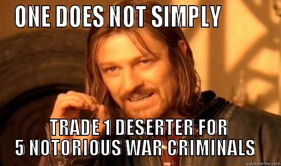 ONE DOES NOT SIMPLY           TRADE 1 DESERTER FOR 5 NOTORIOUS WAR CRIMINALS   Boromir