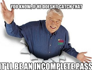 You know, if he doesn't catch that It'll be an incomplete pass  Obvious John Madden