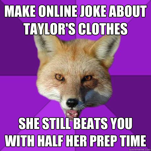 Make online joke about Taylor's clothes She still beats you with half her prep time  Forensics Fox