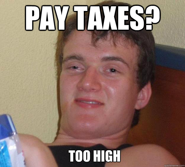 Pay Taxes? Too high   10 Guy