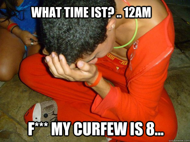 What time ist? .. 12am F*** my curfew is 8... - What time ist? .. 12am F*** my curfew is 8...  Troll