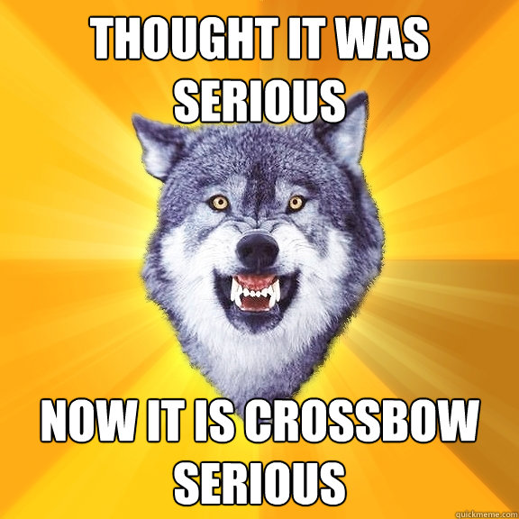 Thought it was serious  Now it is crossbow serious  Courage Wolf