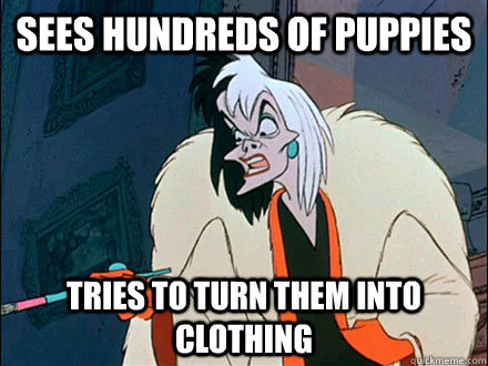 Sees hundreds of puppies tries to turn them into clothing  Disney Logic