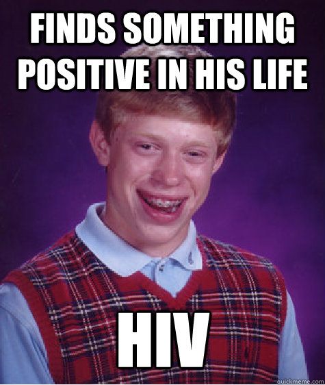 finds something positive in his life hiv  Bad Luck Brian