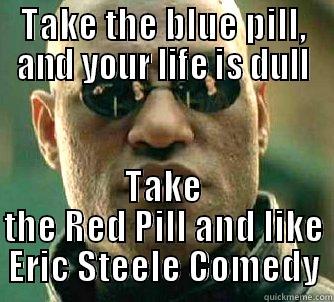 Real Talk - TAKE THE BLUE PILL, AND YOUR LIFE IS DULL TAKE THE RED PILL AND LIKE ERIC STEELE COMEDY Matrix Morpheus