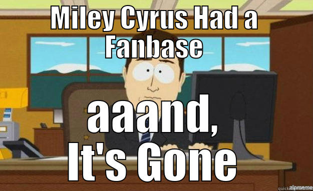 MILEY CYRUS HAD A FANBASE AAAND, IT'S GONE aaaand its gone