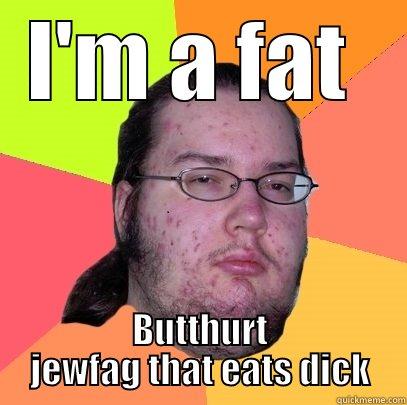 I'M A FAT  BUTTHURT JEWFAG THAT EATS DICK Butthurt Dweller