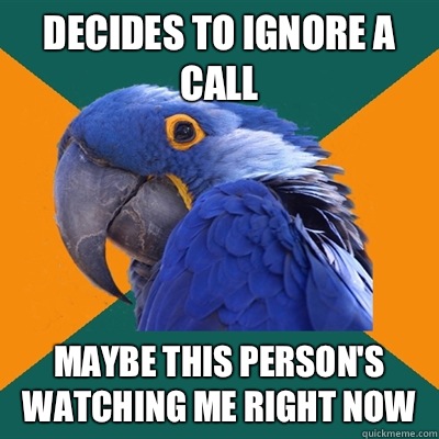 Decides to ignore a call Maybe this person's watching me right now  Paranoid Parrot