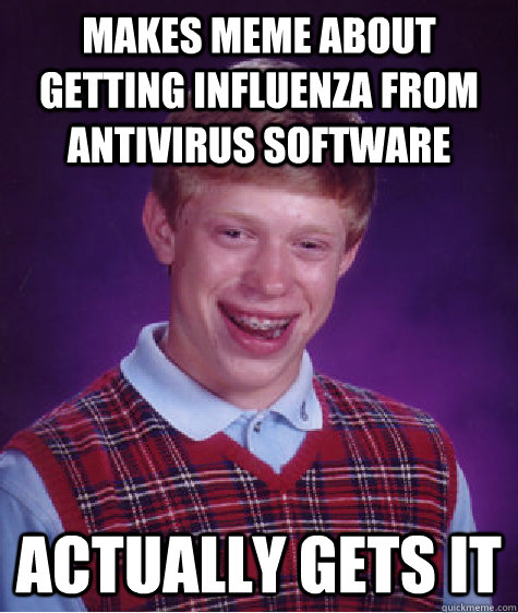 Makes meme about getting influenza from antivirus software Actually gets it  Bad Luck Brian