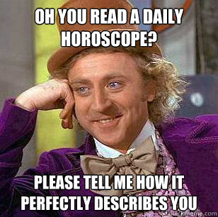 Oh you read a daily horoscope?  Please tell me how it perfectly describes you  Condescending Wonka